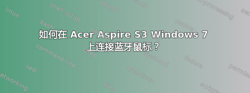 如何在 Acer Aspire S3 Windows 7 上连接蓝牙鼠标？