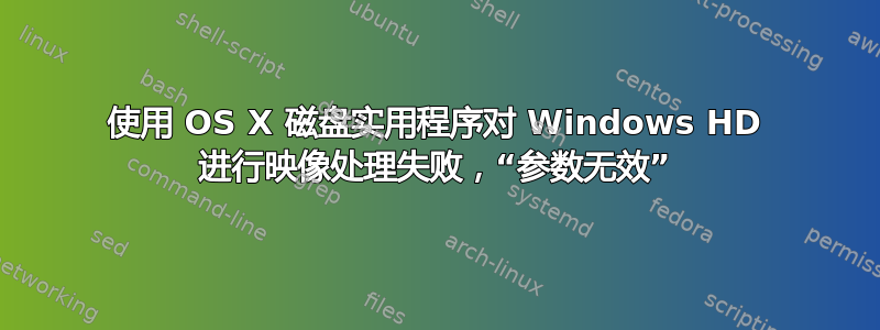 使用 OS X 磁盘实用程序对 Windows HD 进行映像处理失败，“参数无效”