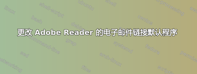 更改 Adob​​e Reader 的电子邮件链接默认程序