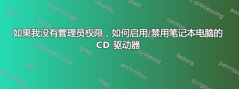 如果我没有管理员权限，如何启用/禁用笔记本电脑的 CD 驱动器