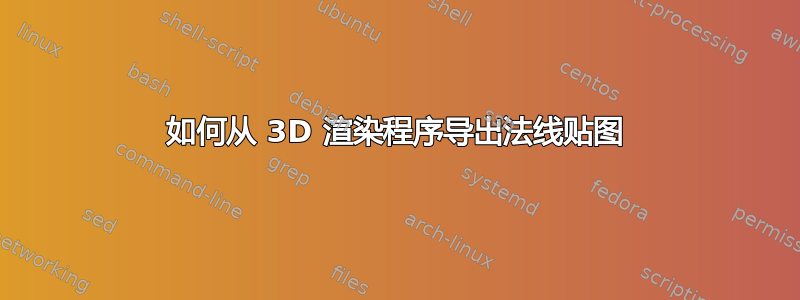 如何从 3D 渲染程序导出法线贴图