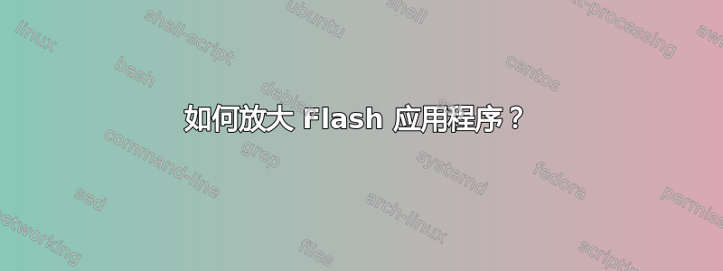 如何放大 Flash 应用程序？