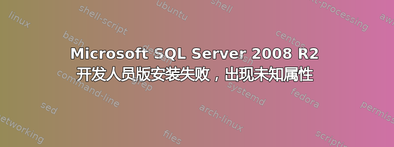 Microsoft SQL Server 2008 R2 开发人员版安装失败，出现未知属性