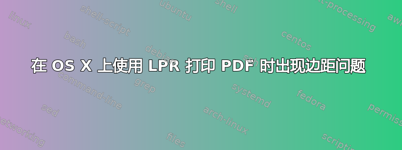 在 OS X 上使用 LPR 打印 PDF 时出现边距问题