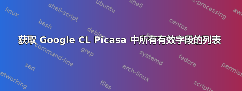 获取 Google CL Picasa 中所有有效字段的列表