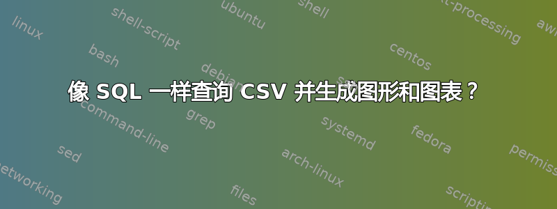 像 SQL 一样查询 CSV 并生成图形和图表？