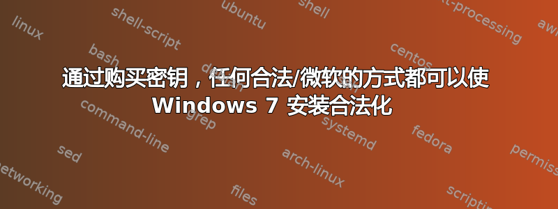 通过购买密钥，任何合法/微软的方式都可以使 Windows 7 安装合法化 