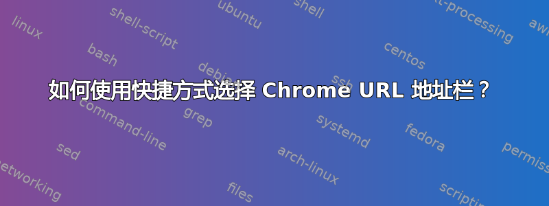 如何使用快捷方式选择 Chrome URL 地址栏？