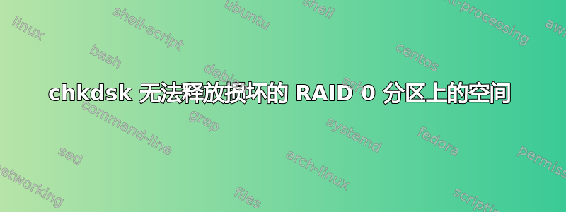 chkdsk 无法释放损坏的 RAID 0 分区上的空间