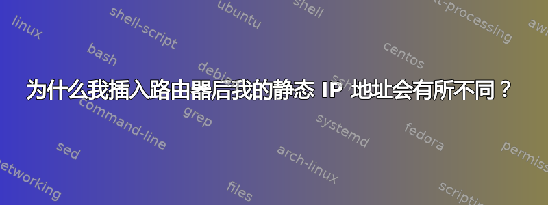 为什么我插入路由器后我的静态 IP 地址会有所不同？