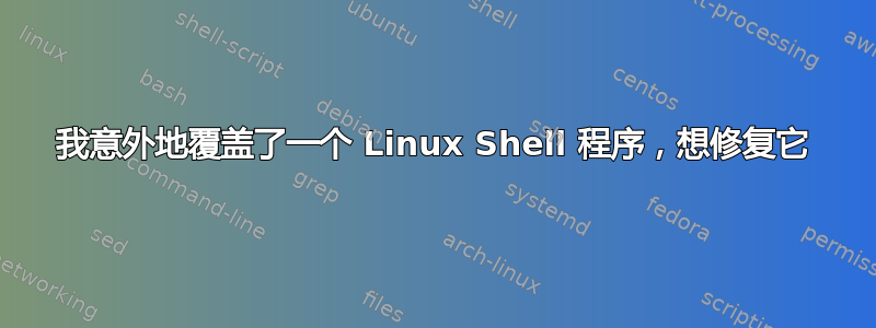 我意外地覆盖了一个 Linux Shell 程序，想修复它