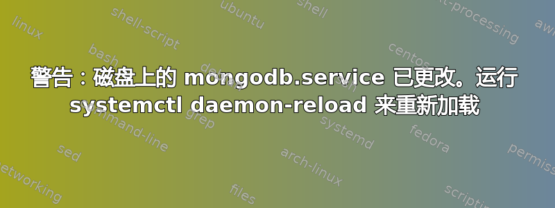 警告：磁盘上的 mongodb.service 已更改。运行 systemctl daemon-reload 来重新加载