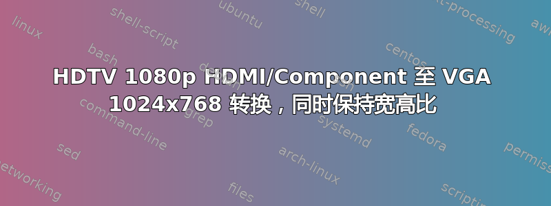 HDTV 1080p HDMI/Component 至 VGA 1024x768 转换，同时保持宽高比