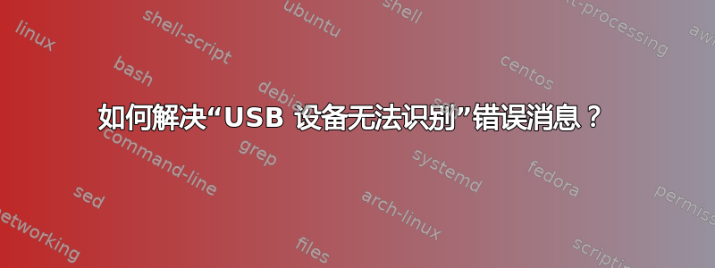 如何解决“USB 设备无法识别”错误消息？