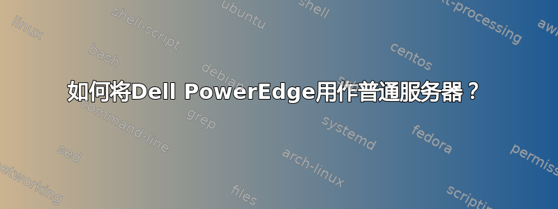 如何将Dell PowerEdge用作普通服务器？