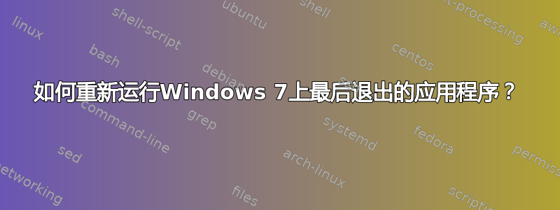 如何重新运行Windows 7上最后退出的应用程序？