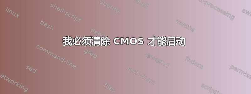 我必须清除 CMOS 才能启动