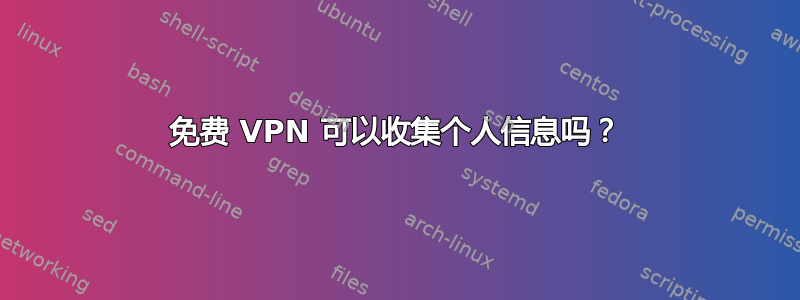 免费 VPN 可以收集个人信息吗？