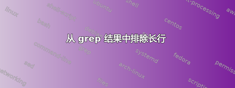 从 grep 结果中排除长行