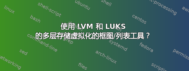 使用 LVM 和 LUKS 的多层存储虚拟化的框图/列表工具？