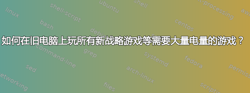 如何在旧电脑上玩所有新战略游戏等需要大量电量的游戏？