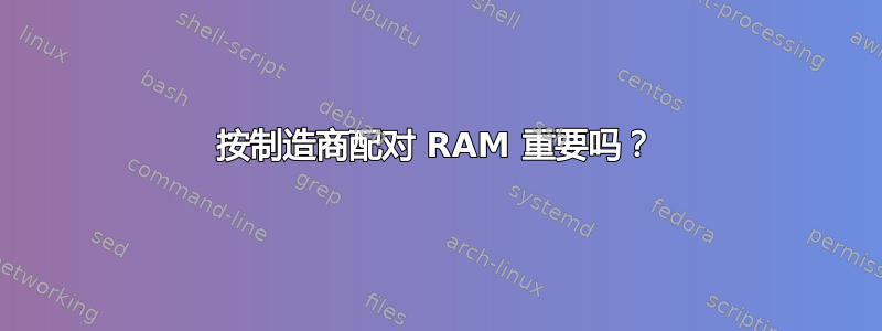 按制造商配对 RAM 重要吗？