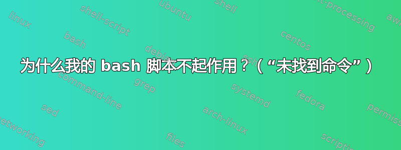 为什么我的 bash 脚本不起作用？（“未找到命令”）