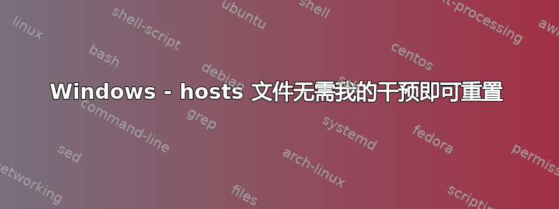 Windows - hosts 文件无需我的干预即可重置