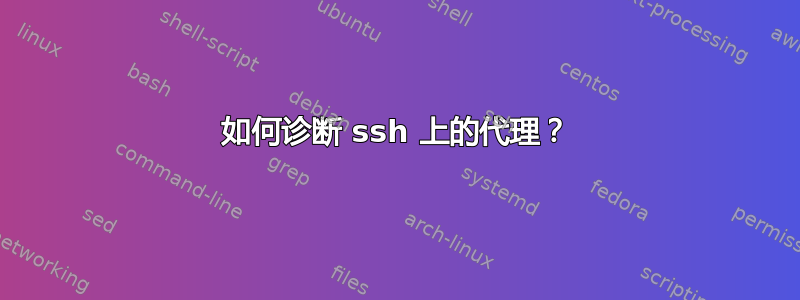 如何诊断 ssh 上的代理？