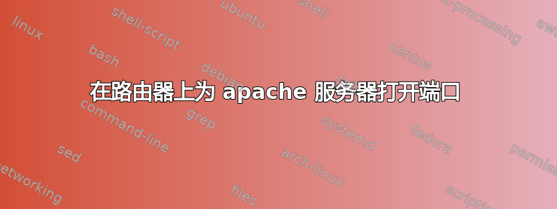 在路由器上为 apache 服务器打开端口