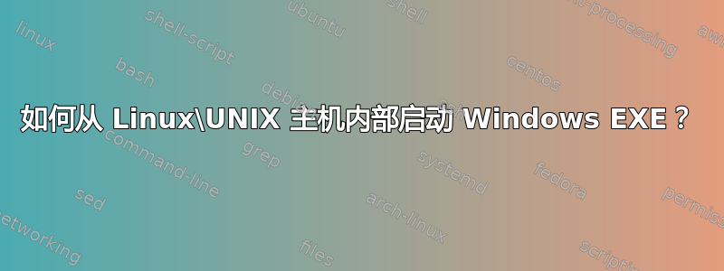 如何从 Linux\UNIX 主机内部启动 Windows EXE？