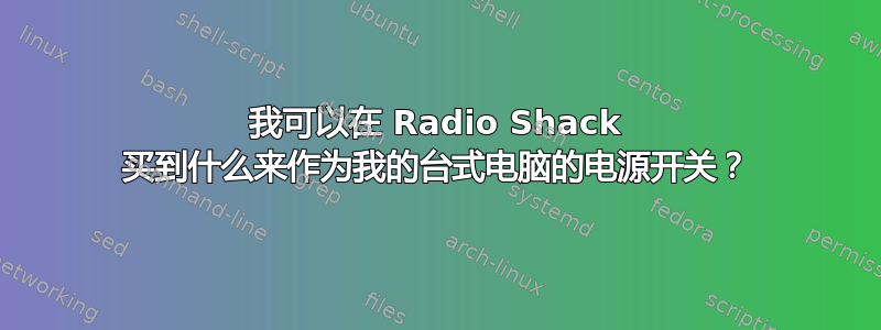 我可以在 Radio Shack 买到什么来作为我的台式电脑的电源开关？