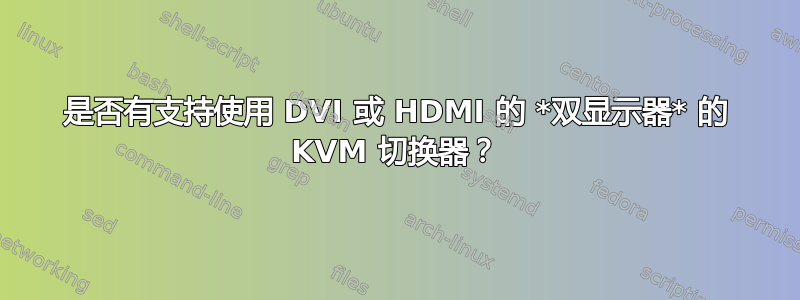 是否有支持使用 DVI 或 HDMI 的 *双显示器* 的 KVM 切换器？