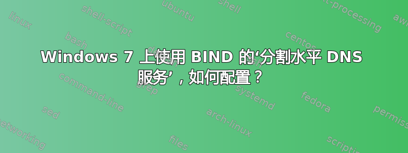 Windows 7 上使用 BIND 的‘分割水平 DNS 服务’，如何配置？