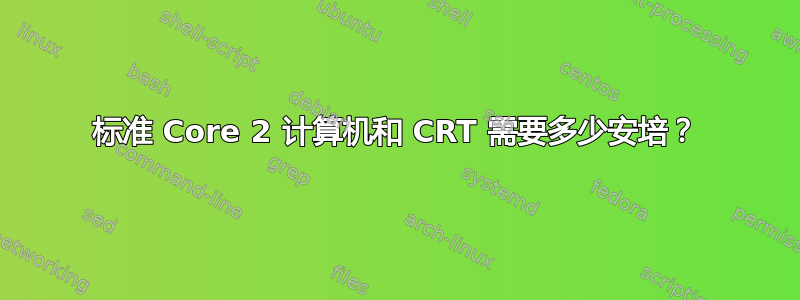 标准 Core 2 计算机和 CRT 需要多少安培？