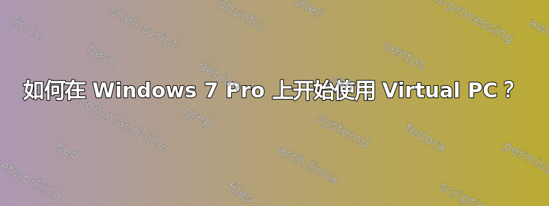 如何在 Windows 7 Pro 上开始使用 Virtual PC？