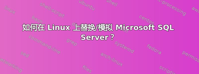 如何在 Linux 上替换/模拟 Microsoft SQL Server？