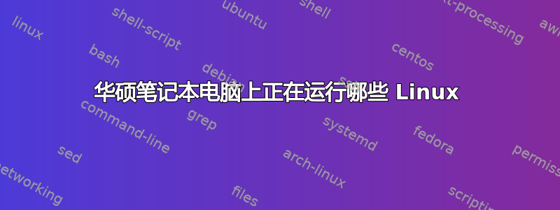 华硕笔记本电脑上正在运行哪些 Linux