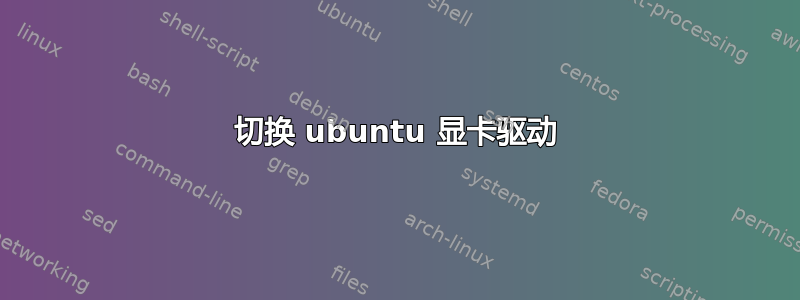 切换 ubuntu 显卡驱动