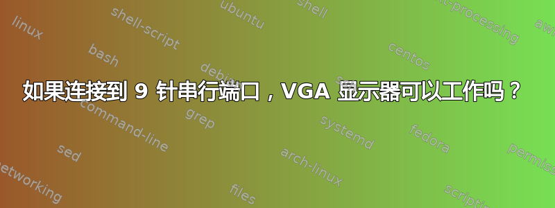 如果连接到 9 针串行端口，VGA 显示器可以工作吗？