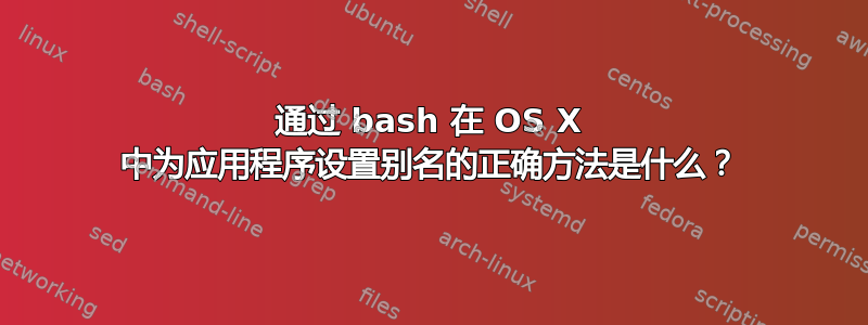 通过 bash 在 OS X 中为应用程序设置别名的正确方法是什么？