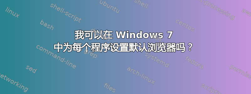 我可以在 Windows 7 中为每个程序设置默认浏览器吗？