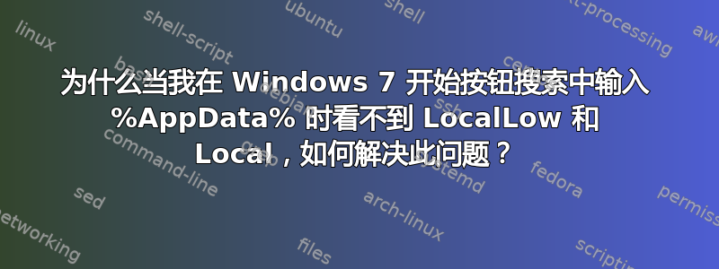 为什么当我在 Windows 7 开始按钮搜索中输入 %AppData% 时看不到 LocalLow 和 Local，如何解决此问题？