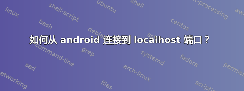 如何从 android 连接到 localhost 端口？