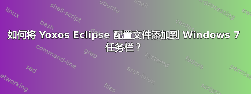 如何将 Yoxos Eclipse 配置文件添加到 Windows 7 任务栏？