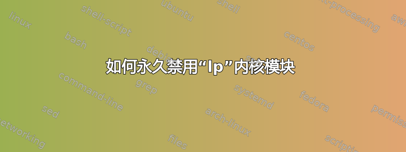 如何永久禁用“lp”内核模块