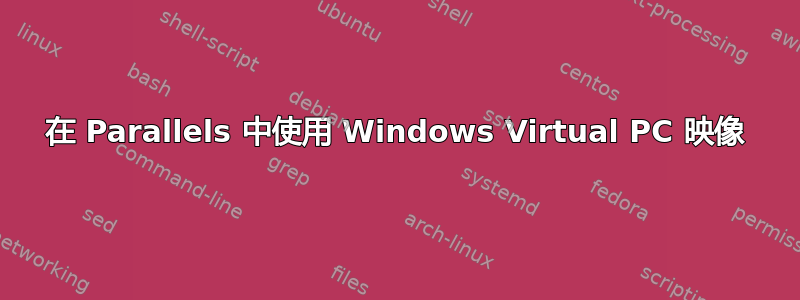 在 Parallels 中使用 Windows Virtual PC 映像