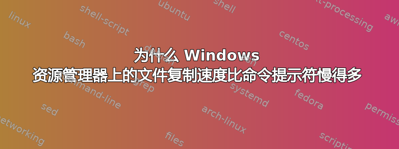 为什么 Windows 资源管理器上的文件复制速度比命令提示符慢得多