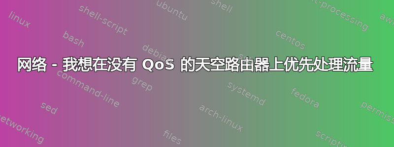 网络 - 我想在没有 QoS 的天空路由器上优先处理流量