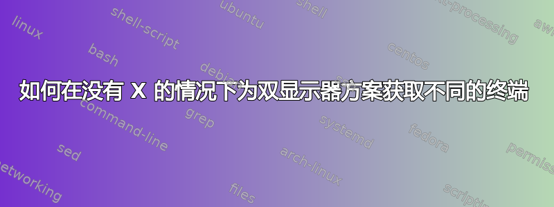 如何在没有 X 的情况下为双显示器方案获取不同的终端